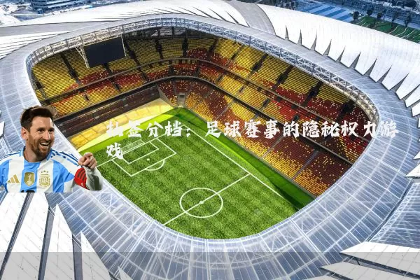 抽签分档：足球赛事的隐秘权力游戏